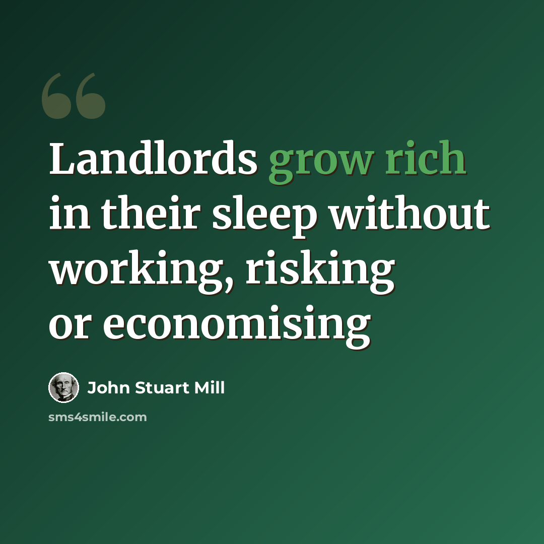 “Landlords grow rich in their sleep without working, risking or economising” quote by John Stuart Mill