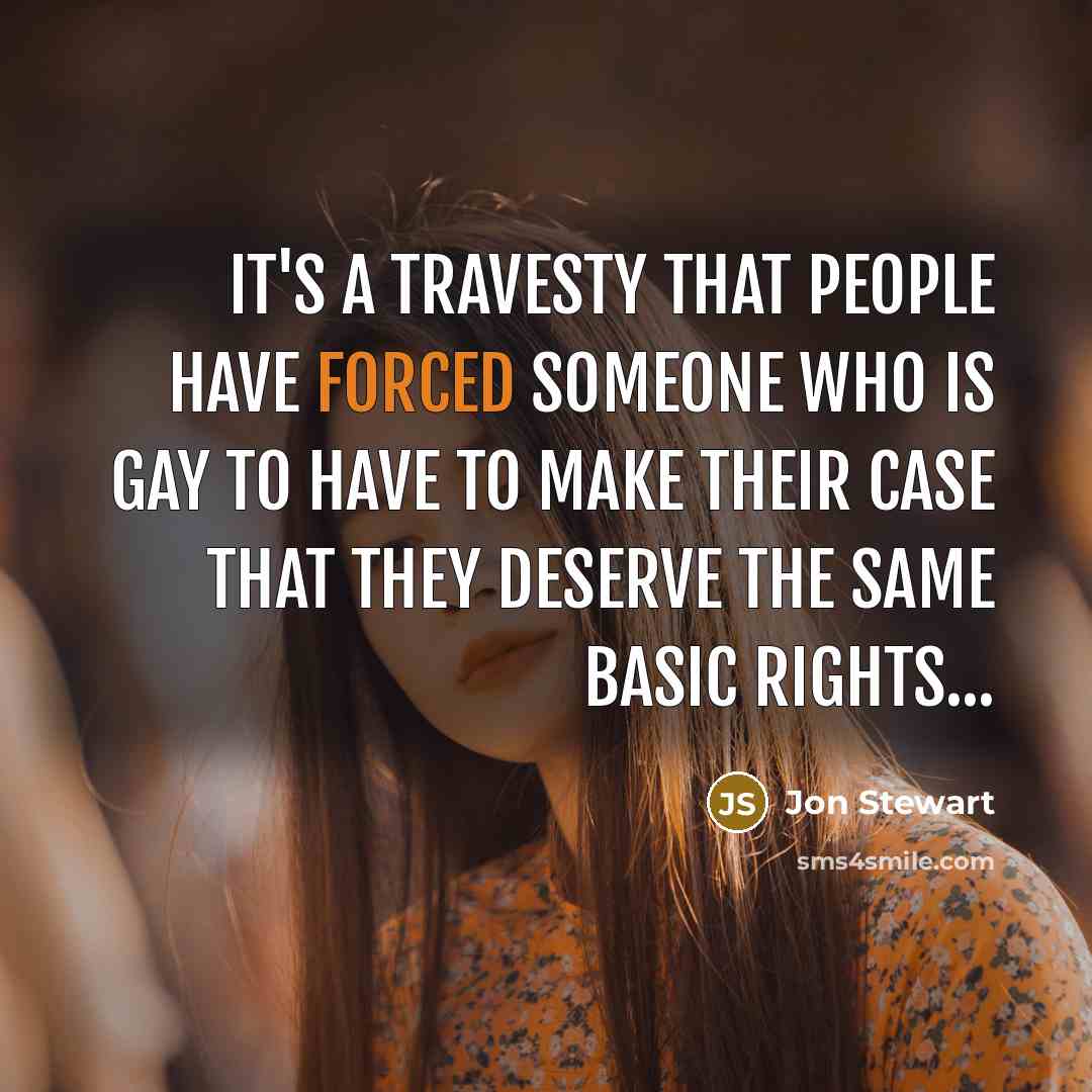 “It's a travesty that people have forced someone who is gay to have to make their case that they deserve the same basic rights...” quote by Jon Stewart
