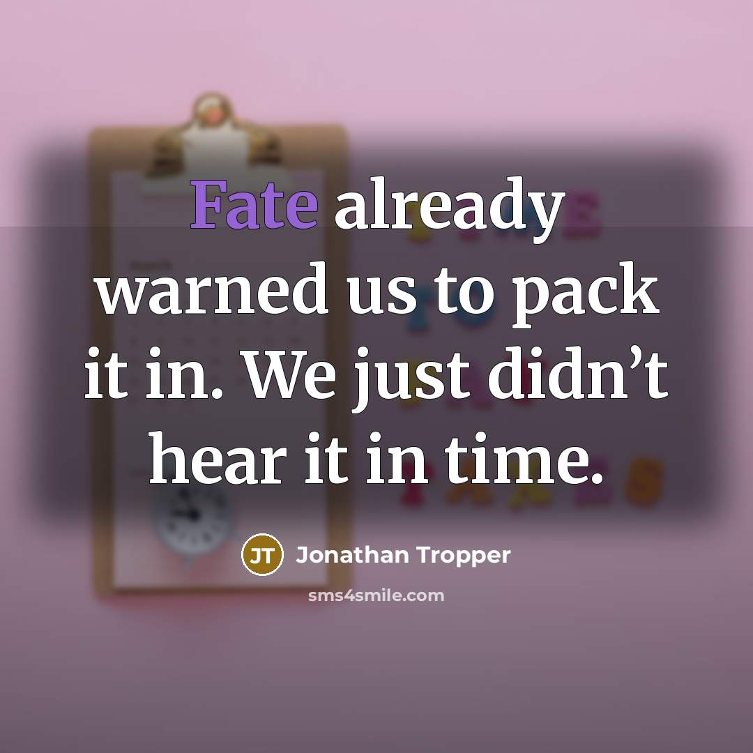 “Fate already warned us to pack it in. We just didn’t hear it in time.” quote by Jonathan Tropper