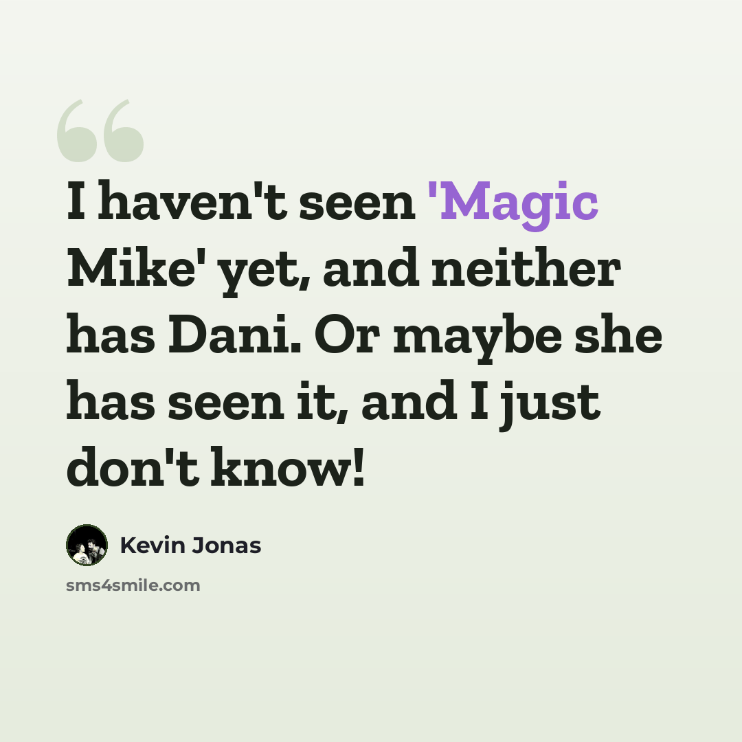 “I haven't seen 'Magic Mike' yet, and neither has Dani. Or maybe she has seen it, and I just don't know!” quote by Kevin Jonas