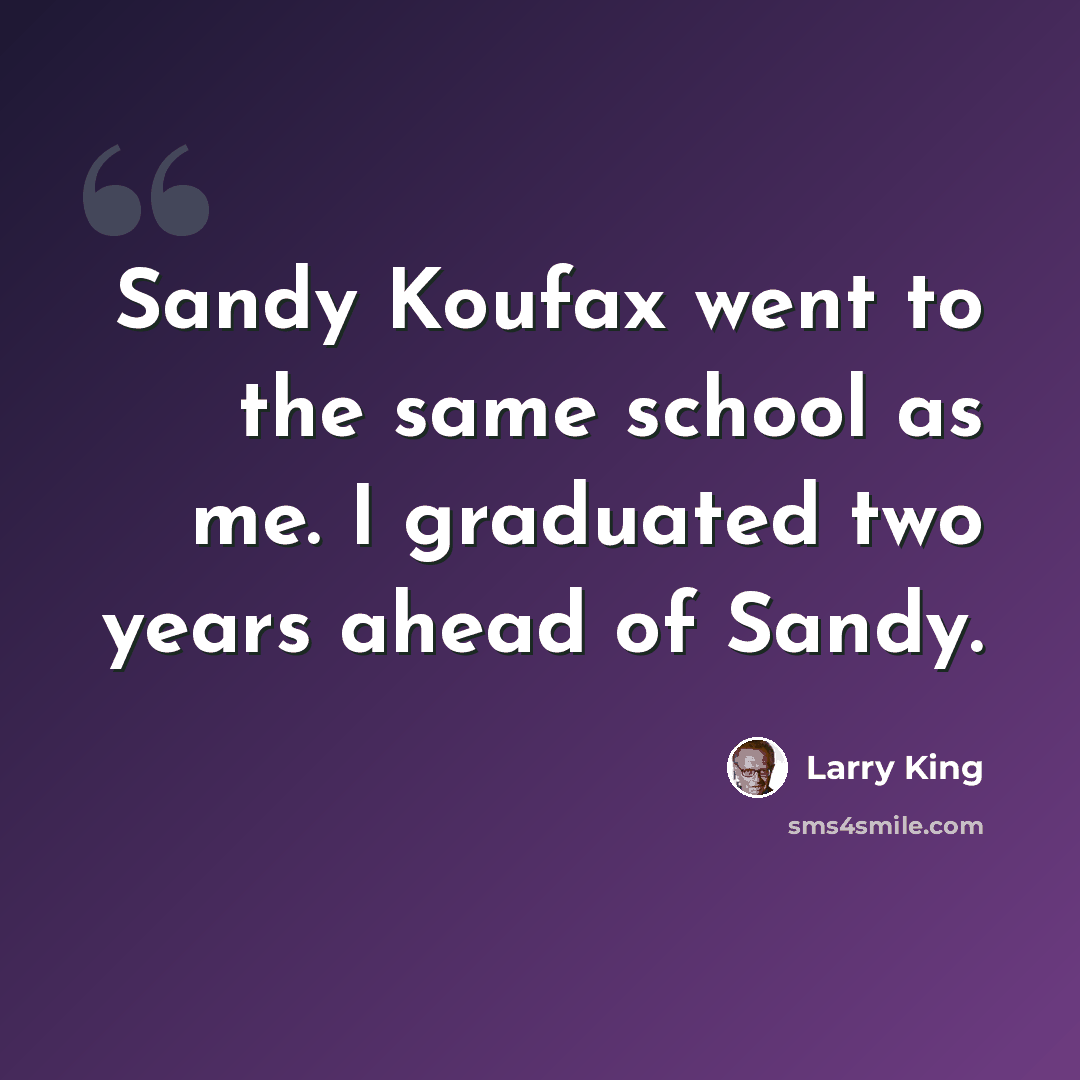 “Sandy Koufax went to the same school as me. I graduated two years ahead of Sandy.” quote by Larry King