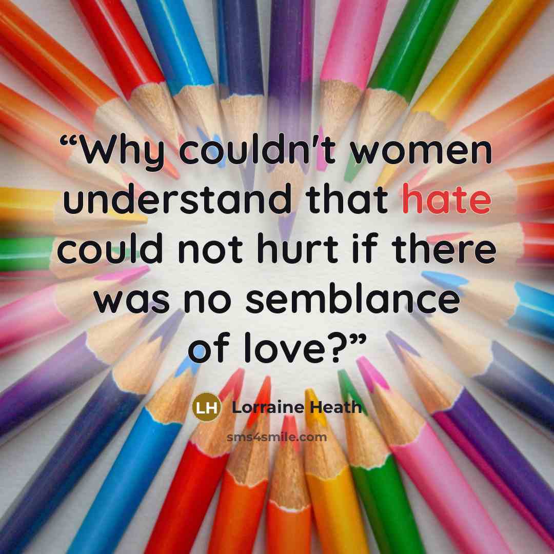 “Why couldn't women understand that hate could not hurt if there was no semblance of love?” quote by Lorraine Heath