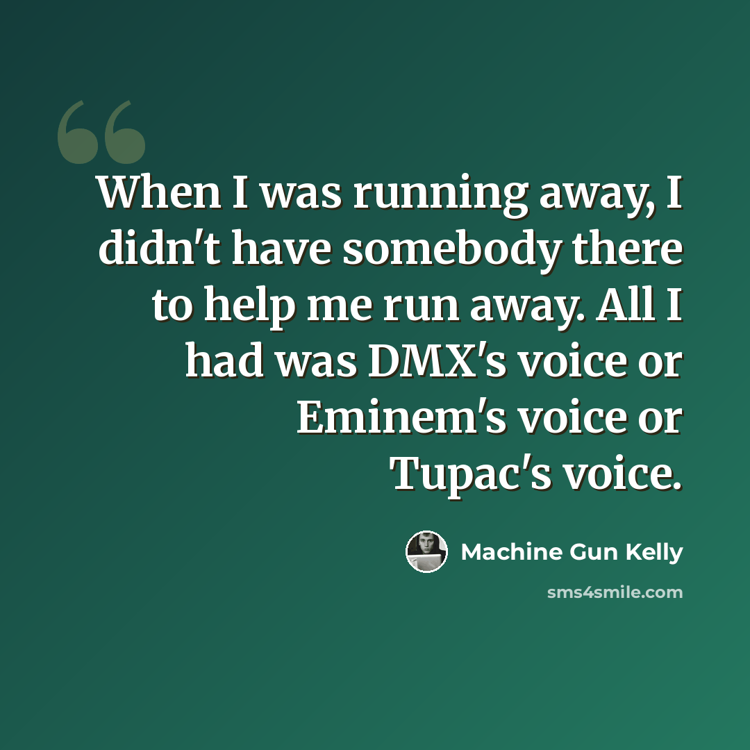 “When I was running away, I didn't have somebody there to help me run away. All I had was DMX's voice or Eminem's voice or Tupac's voice.” quote by Machine Gun Kelly
