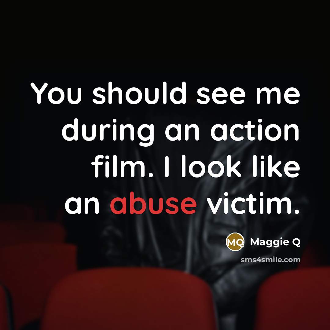 “You should see me during an action film. I look like an abuse victim.” quote by Maggie Q