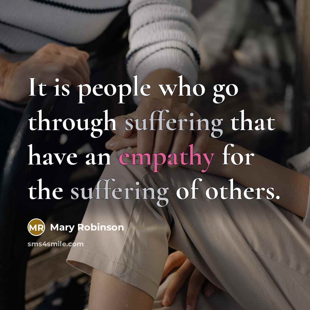 “It is people who go through suffering that have an empathy for the suffering of others.” quote by Mary Robinson