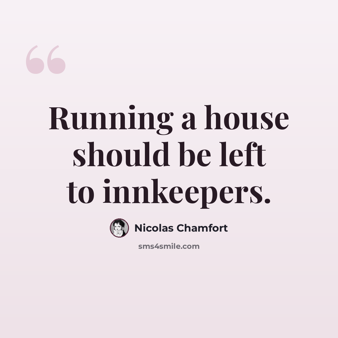 “Running a house should be left to innkeepers.” quote by Nicolas Chamfort