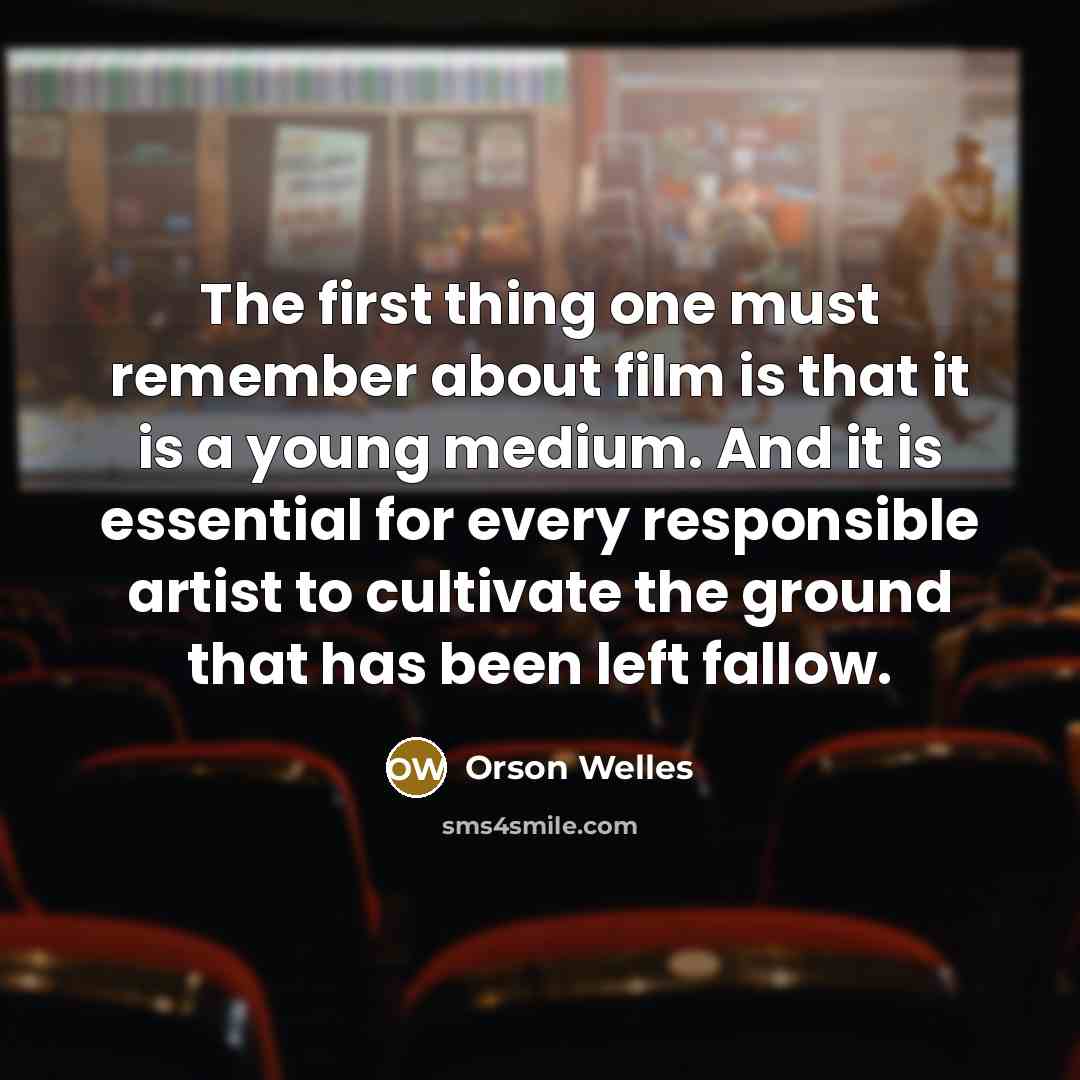“The first thing one must remember about film is that it is a young medium. And it is essential for every responsible artist to cultivate the ground that has been left fallow.” quote by Orson Welles