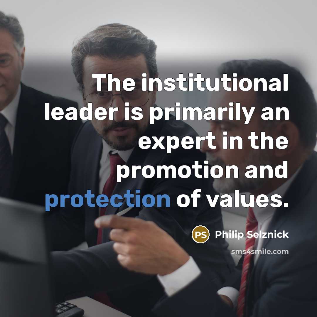 “The institutional leader is primarily an expert in the promotion and protection of values.” quote by Philip Selznick
