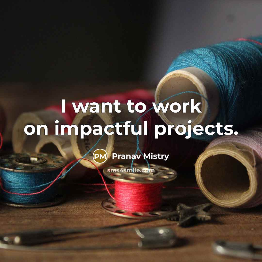 “I want to work on impactful projects.” quote by Pranav Mistry