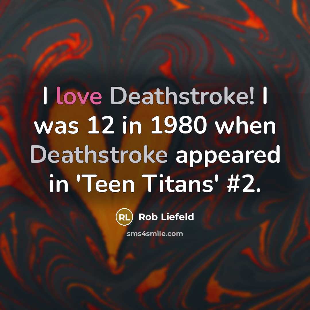 “I love Deathstroke! I was 12 in 1980 when Deathstroke appeared in 'Teen Titans' #2.” quote by Rob Liefeld