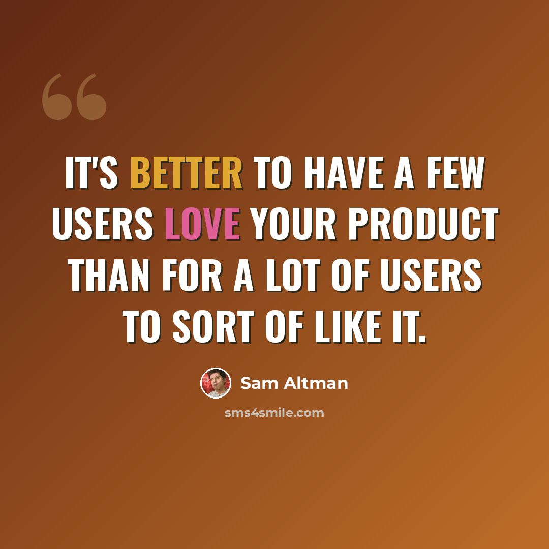 “It's better to have a few users love your product than for a lot of users to sort of like it.” quote by Sam Altman