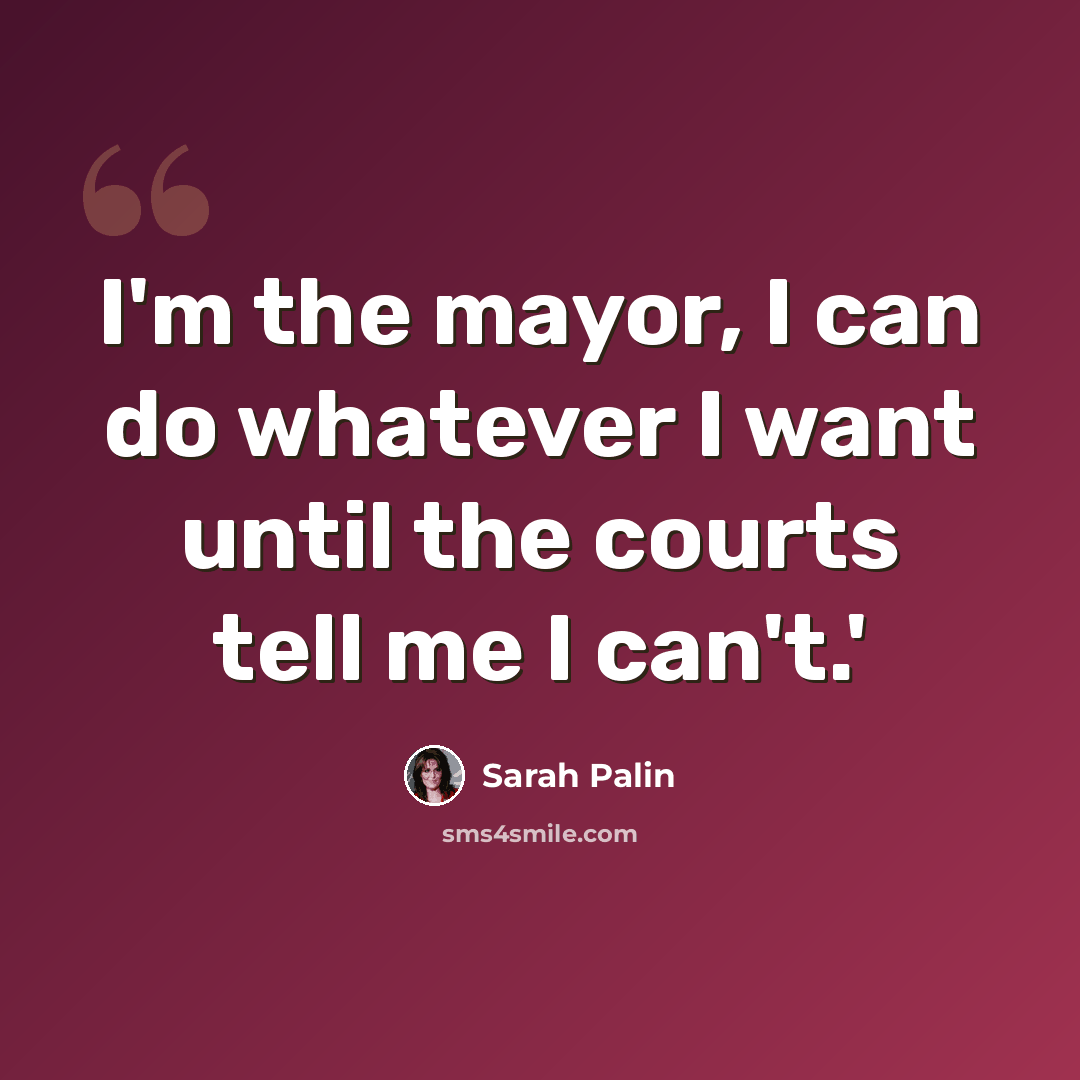 “I'm the mayor, I can do whatever I want until the courts tell me I can't.'” quote by Sarah Palin