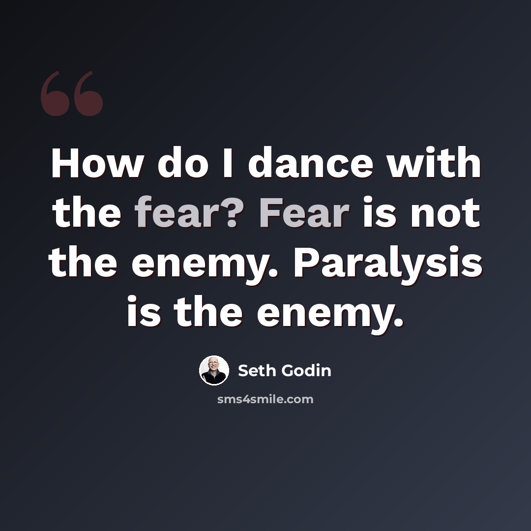 “How do I dance with the fear? Fear is not the enemy. Paralysis is the enemy.” quote by Seth Godin