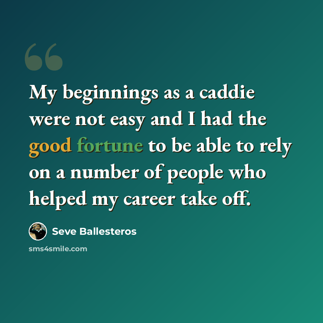“My beginnings as a caddie were not easy and I had the good fortune to be able to rely on a number of people who helped my career take off.” quote by Seve Ballesteros