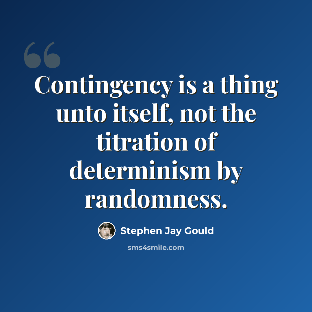 “Contingency is a thing unto itself, not the titration of determinism by randomness.” quote by Stephen Jay Gould
