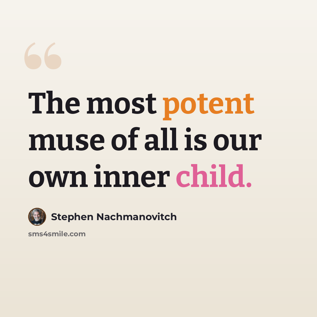 “The most potent muse of all is our own inner child.” quote by Stephen Nachmanovitch