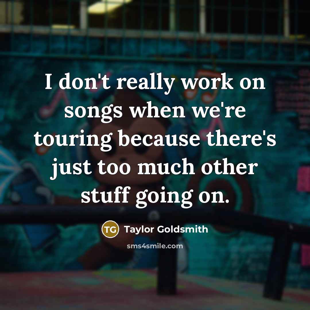 “I don't really work on songs when we're touring because there's just too much other stuff going on.” quote by Taylor Goldsmith