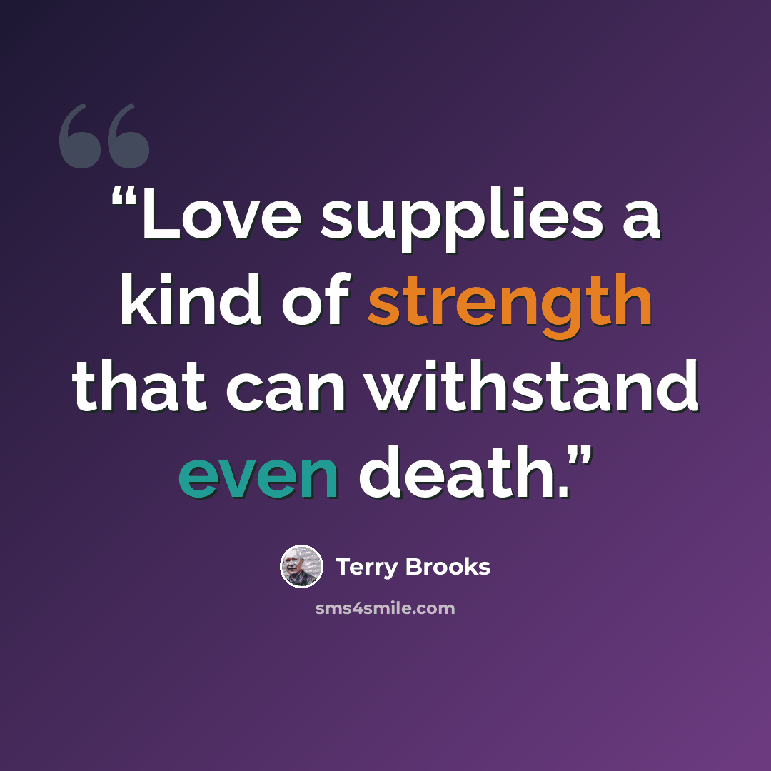 “Love supplies a kind of strength that can withstand even death.” quote by Terry Brooks