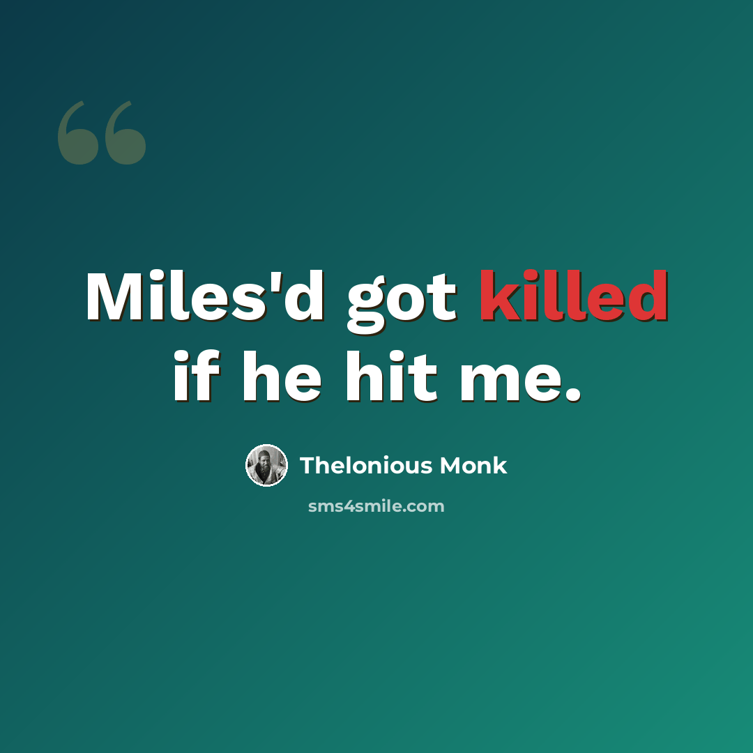 “Miles'd got killed if he hit me.” quote by Thelonious Monk