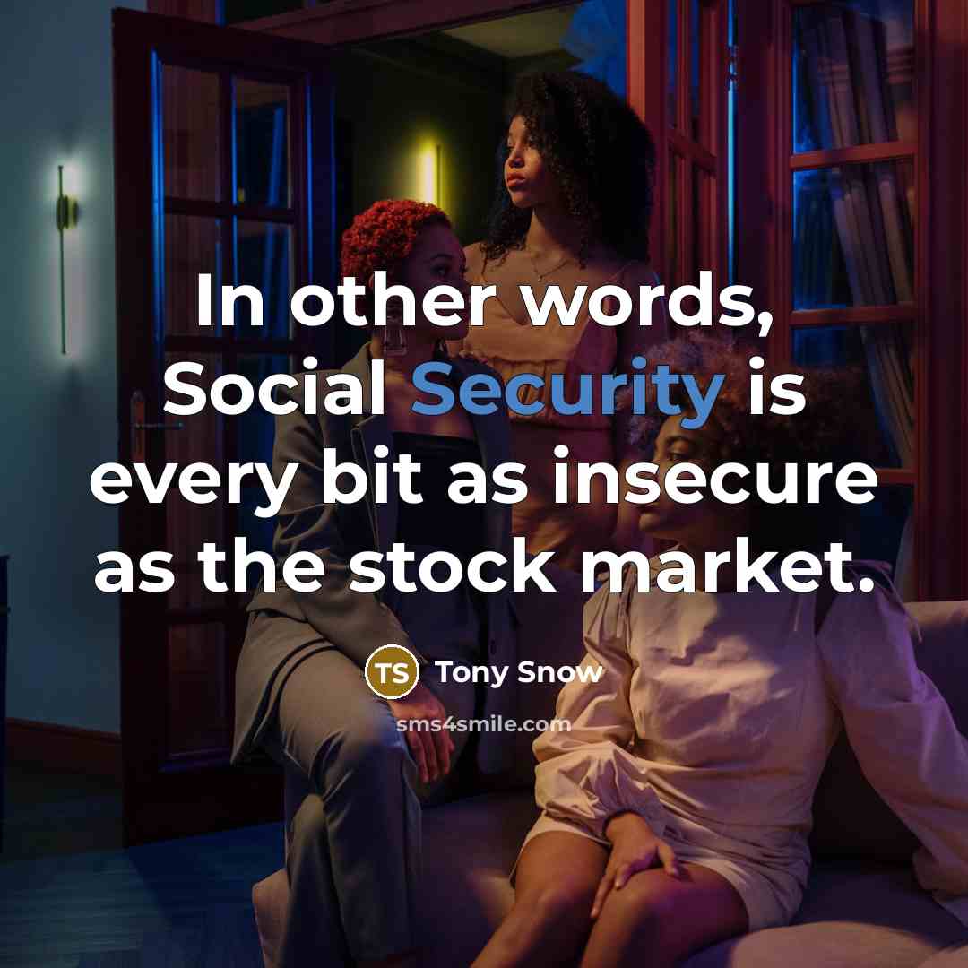 “In other words, Social Security is every bit as insecure as the stock market.” quote by Tony Snow