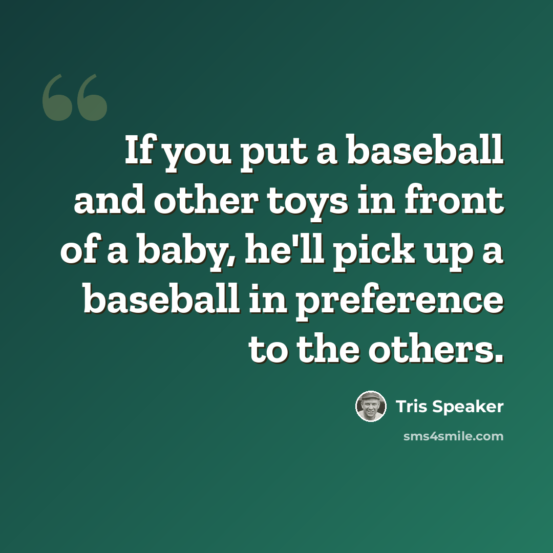 “If you put a baseball and other toys in front of a baby, he'll pick up a baseball in preference to the others.” quote by Tris Speaker