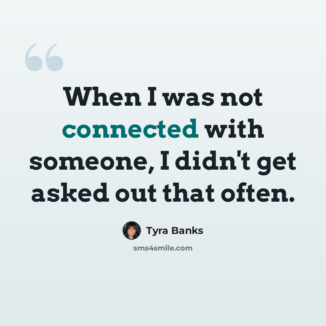 “When I was not connected with someone, I didn't get asked out that often.” quote by Tyra Banks