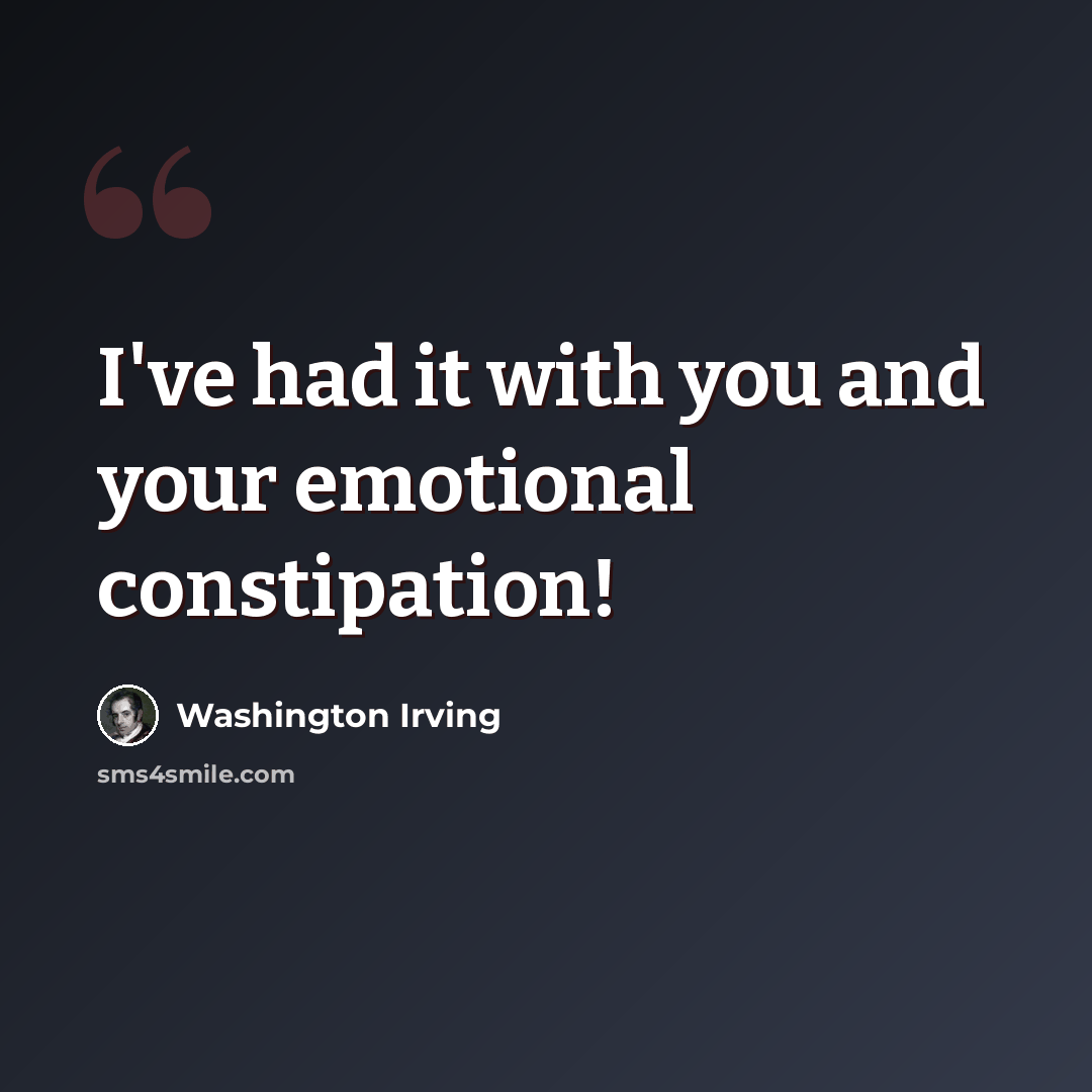 “I've had it with you and your emotional constipation!” quote by Washington Irving