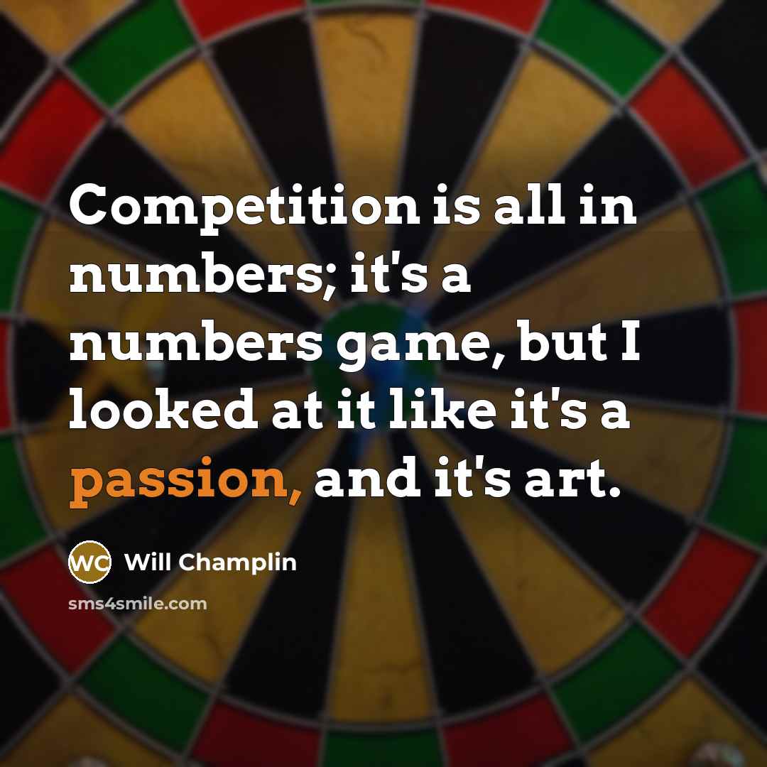 “Competition is all in numbers; it's a numbers game, but I looked at it like it's a passion, and it's art.” quote by Will Champlin