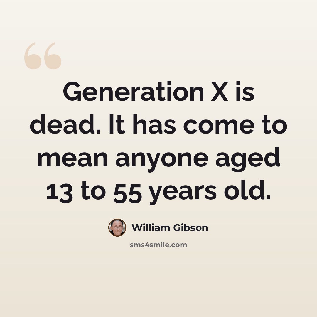 “Generation X is dead. It has come to mean anyone aged 13 to 55 years old.” quote by William Gibson