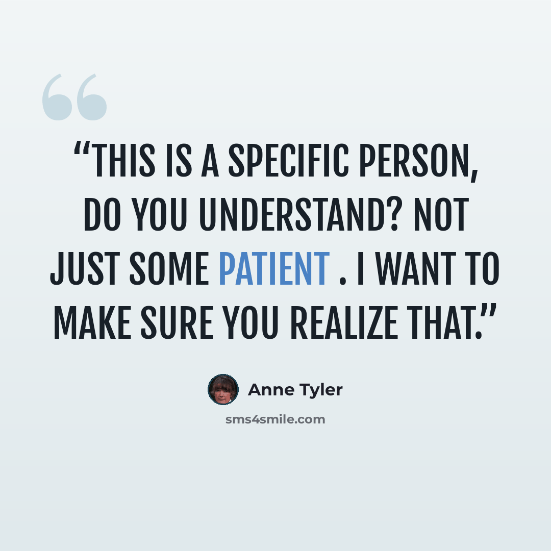 “This is a specific person, do you understand? Not just some patient . I want to make sure you realize that.” quote by Anne Tyler