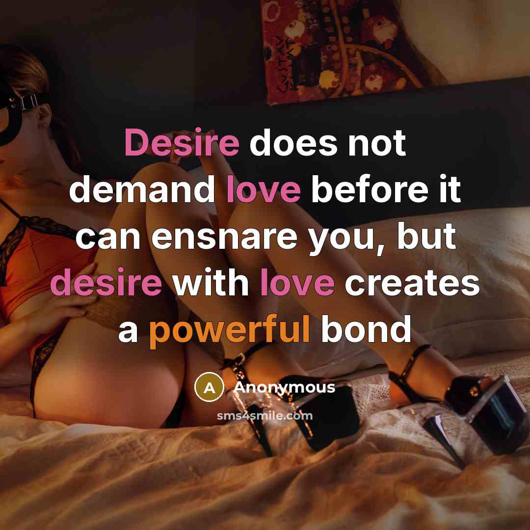 “Desire does not demand love before it can ensnare you, but desire with love creates a powerful bond” quote by Anonymous