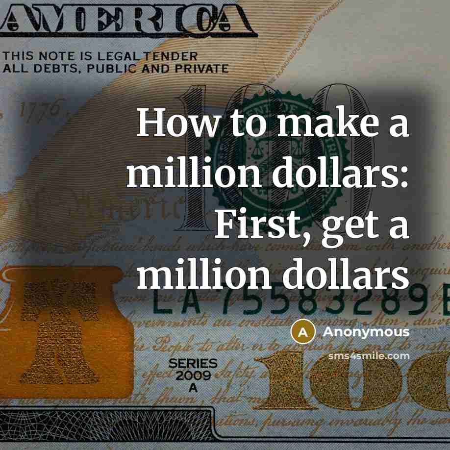 “How to make a million dollars: First, get a million dollars” quote by Anonymous