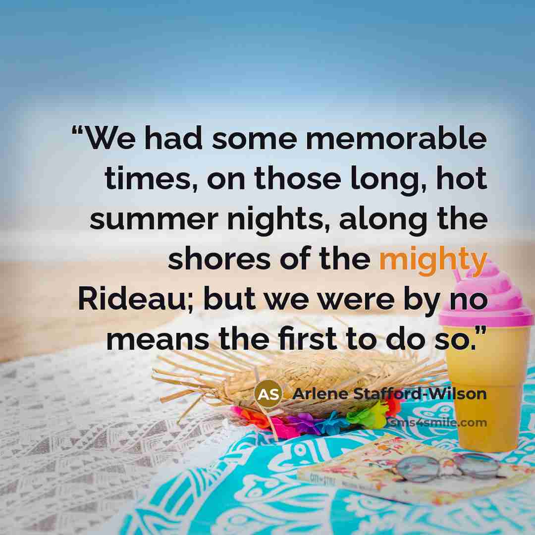 “We had some memorable times, on those long, hot summer nights, along the shores of the mighty Rideau; but we were by no means the first to do so.” quote by Arlene Stafford-Wilson