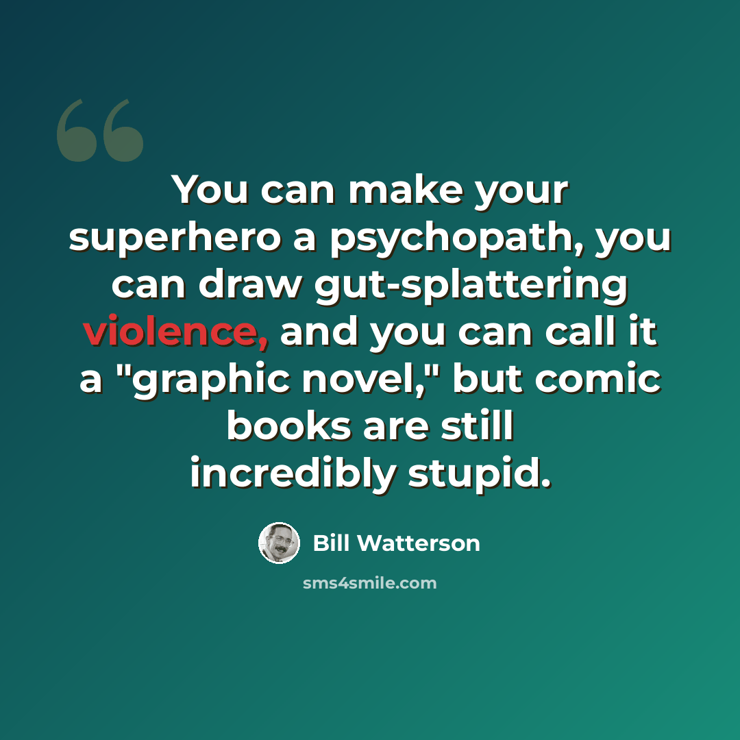 “You can make your superhero a psychopath, you can draw gut-splattering violence, and you can call it a "graphic novel," but comic books are still incredibly stupid.” quote by Bill Watterson