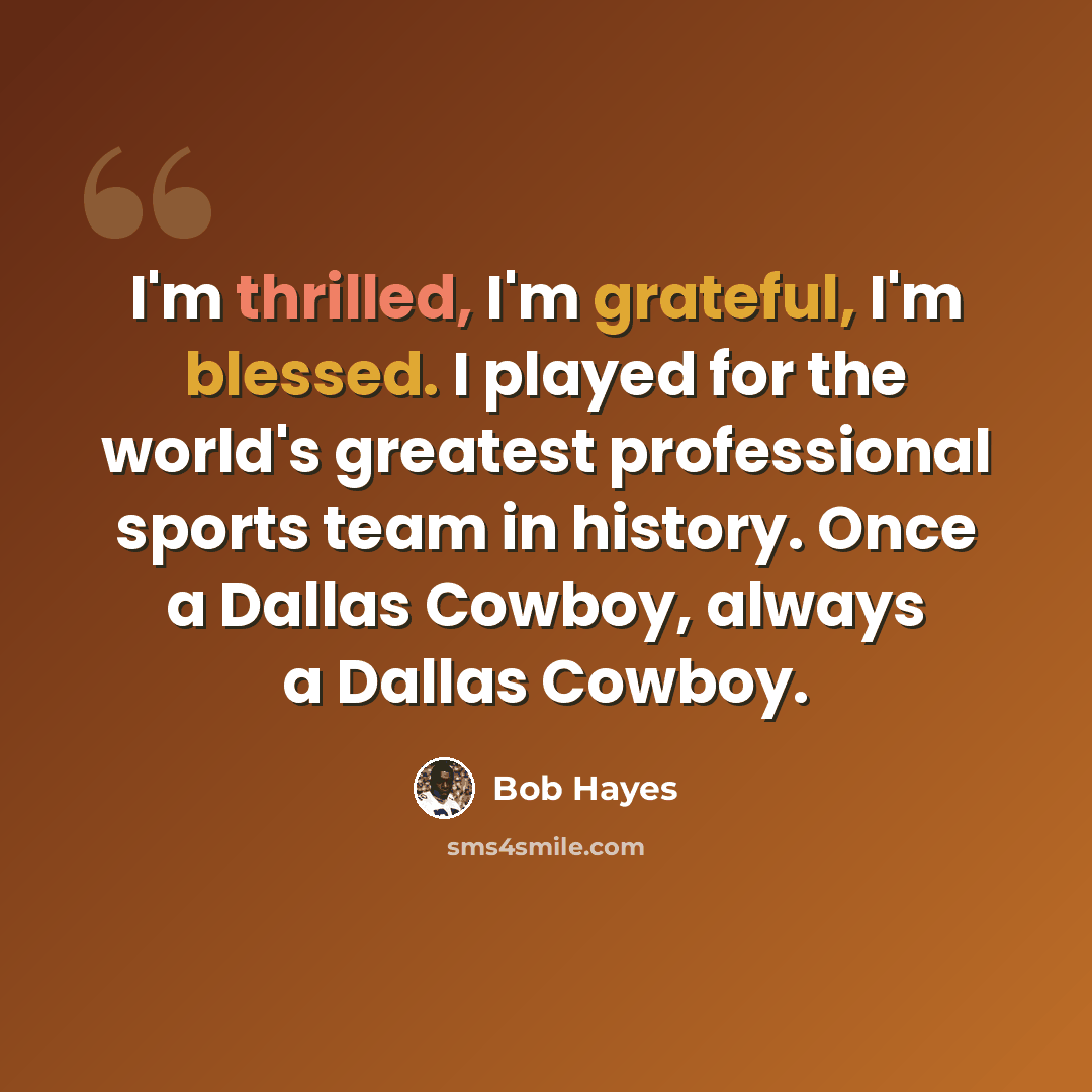 “I'm thrilled, I'm grateful, I'm blessed. I played for the world's greatest professional sports team in history. Once a Dallas Cowboy, always a Dallas Cowboy.” quote by Bob Hayes