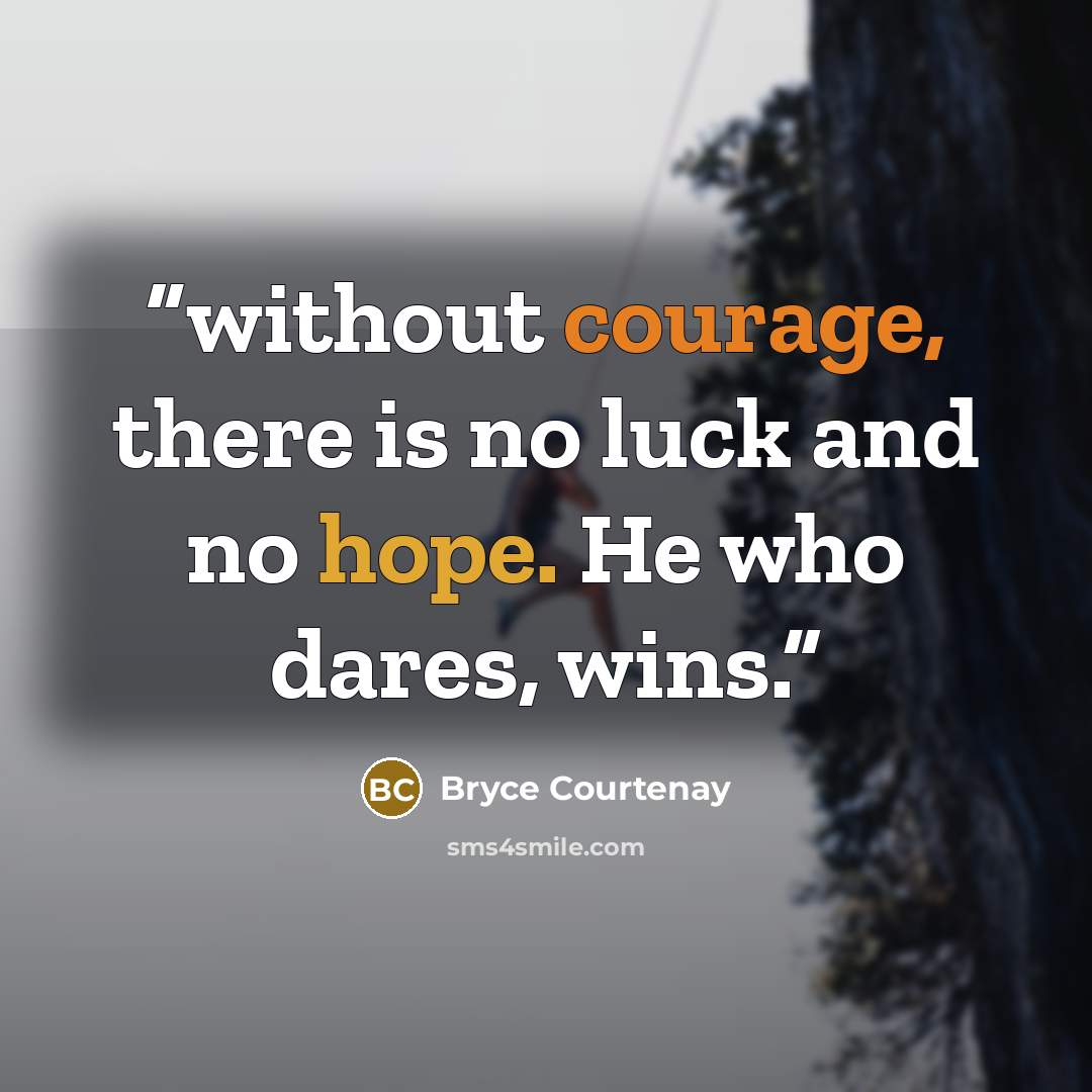 “without courage, there is no luck and no hope. He who dares, wins.” quote by Bryce Courtenay