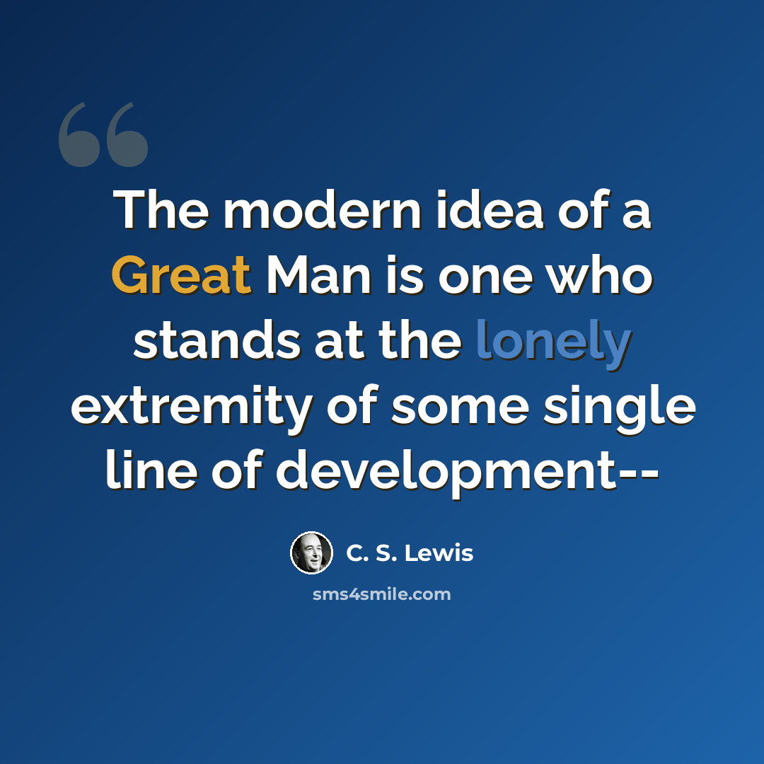 “The modern idea of a Great Man is one who stands at the lonely extremity of some single line of development--” quote by C. S. Lewis