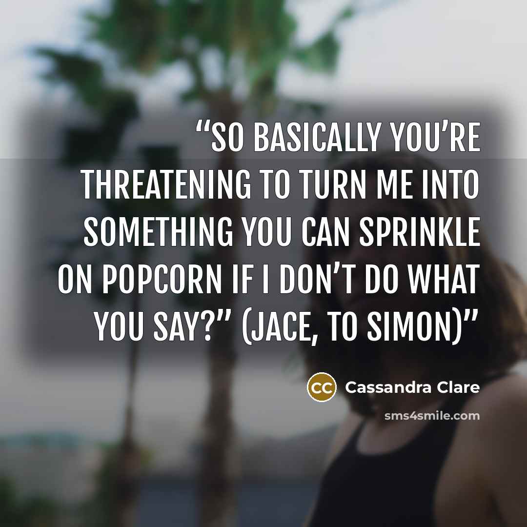 “So basically you’re threatening to turn me into something you can sprinkle on popcorn if I don’t do what you say?” (Jace, to Simon)” quote by Cassandra Clare