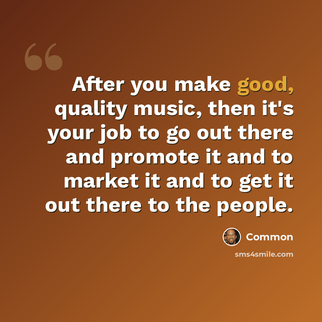 “After you make good, quality music, then it's your job to go out there and promote it and to market it and to get it out there to the people.” quote by Common