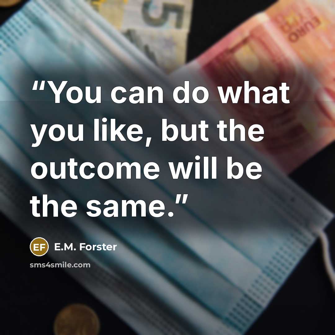 “You can do what you like, but the outcome will be the same.” quote by E.M. Forster