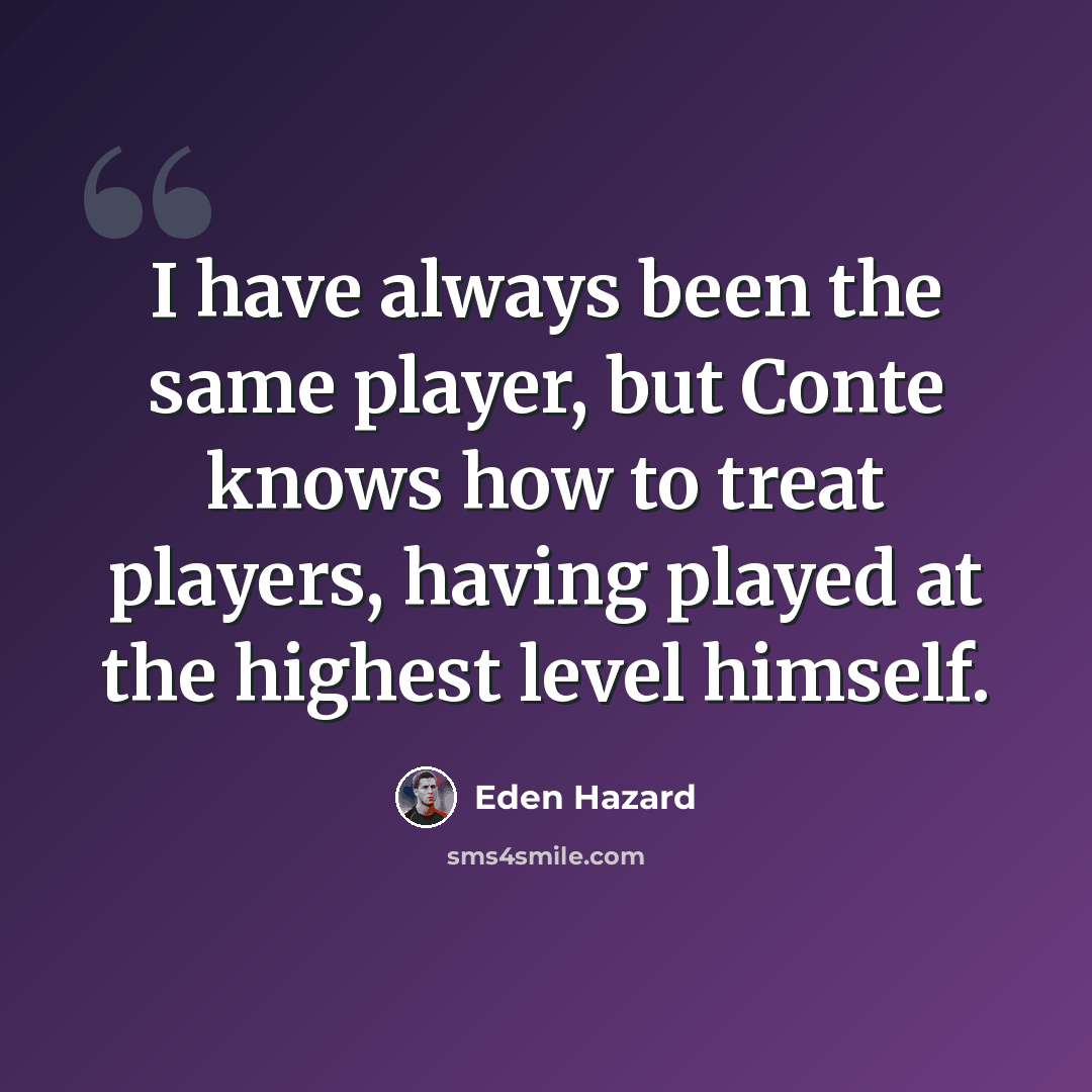 “I have always been the same player, but Conte knows how to treat players, having played at the highest level himself.” quote by Eden Hazard