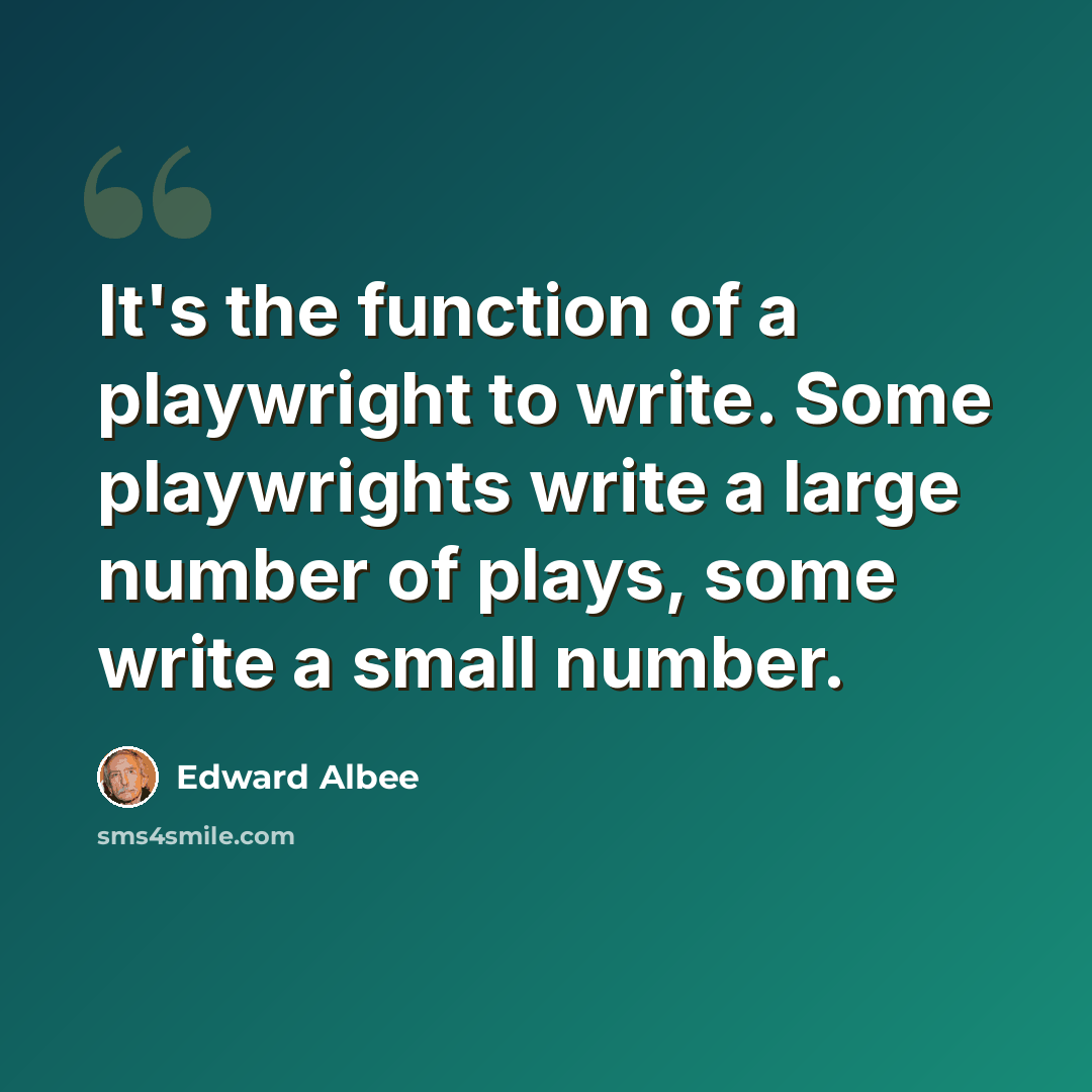 “It's the function of a playwright to write. Some playwrights write a large number of plays, some write a small number.” quote by Edward Albee