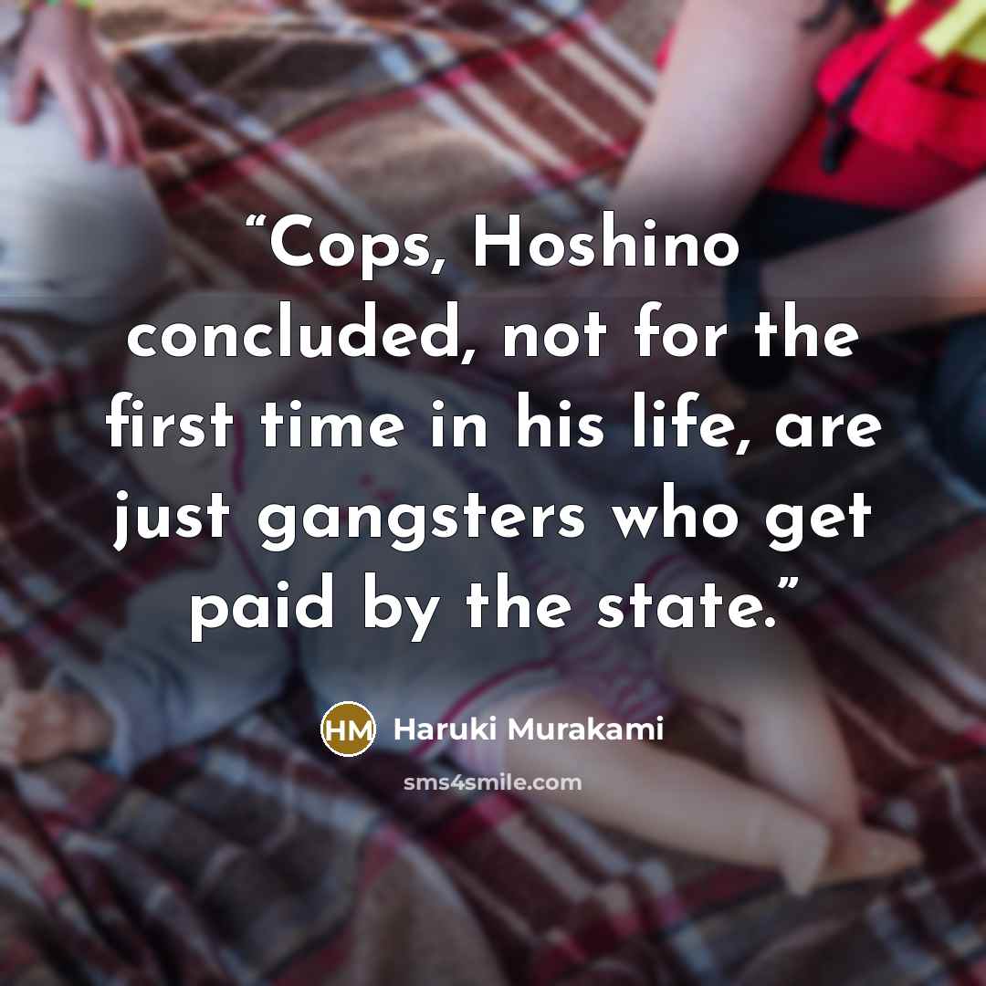 “Cops, Hoshino concluded, not for the first time in his life, are just gangsters who get paid by the state.” quote by Haruki Murakami