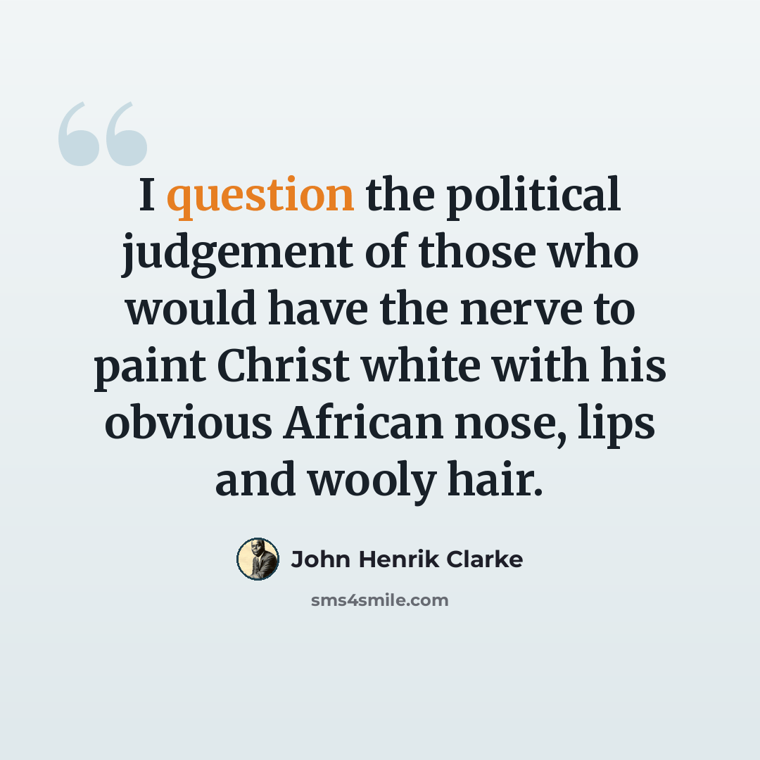 “I question the political judgement of those who would have the nerve to paint Christ white with his obvious African nose, lips and wooly hair.” quote by John Henrik Clarke