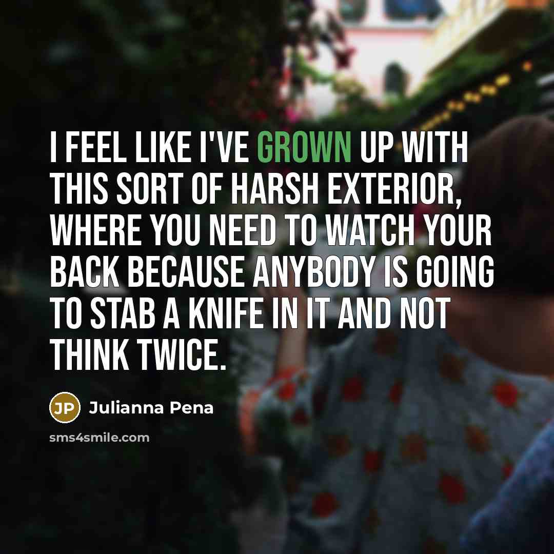 “I feel like I've grown up with this sort of harsh exterior, where you need to watch your back because anybody is going to stab a knife in it and not think twice.” quote by Julianna Pena