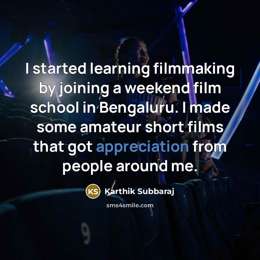 “I started learning filmmaking by joining a weekend film school in Bengaluru. I made some amateur short films that got appreciation from people around me.” quote by Karthik Subbaraj