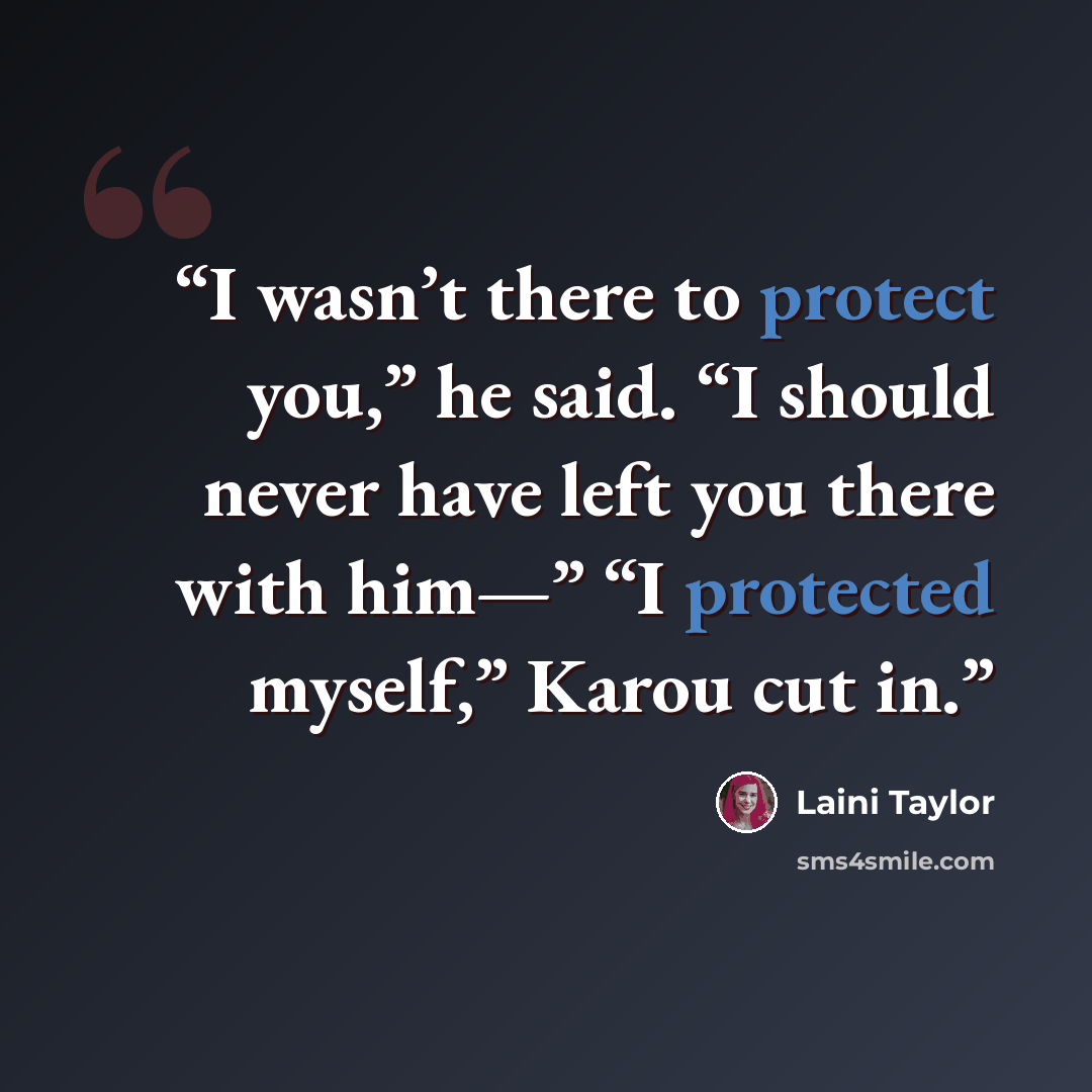 “I wasn’t there to protect you,” he said. “I should never have left you there with him—” “I protected myself,” Karou cut in.” quote by Laini Taylor