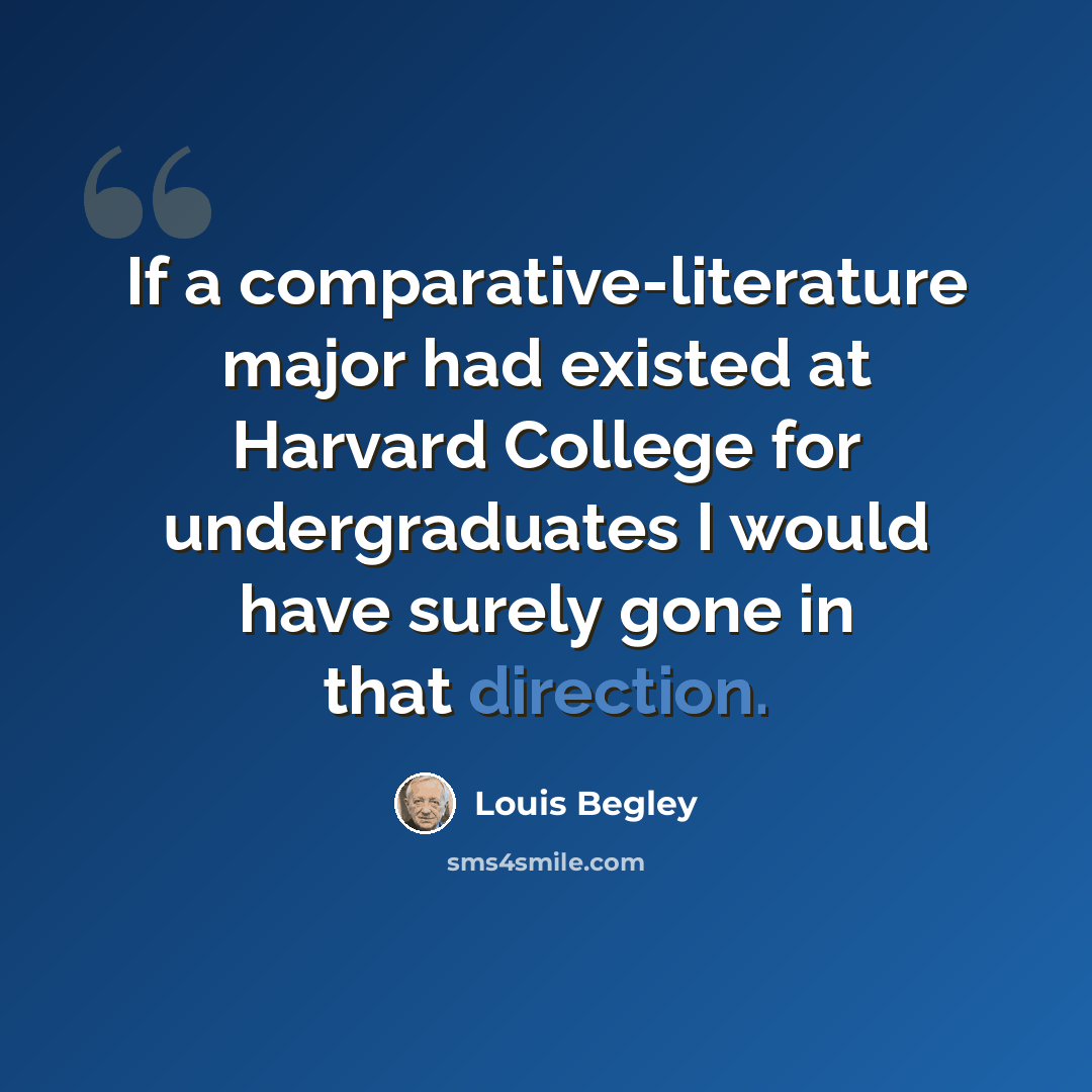 “If a comparative-literature major had existed at Harvard College for undergraduates I would have surely gone in that direction.” quote by Louis Begley