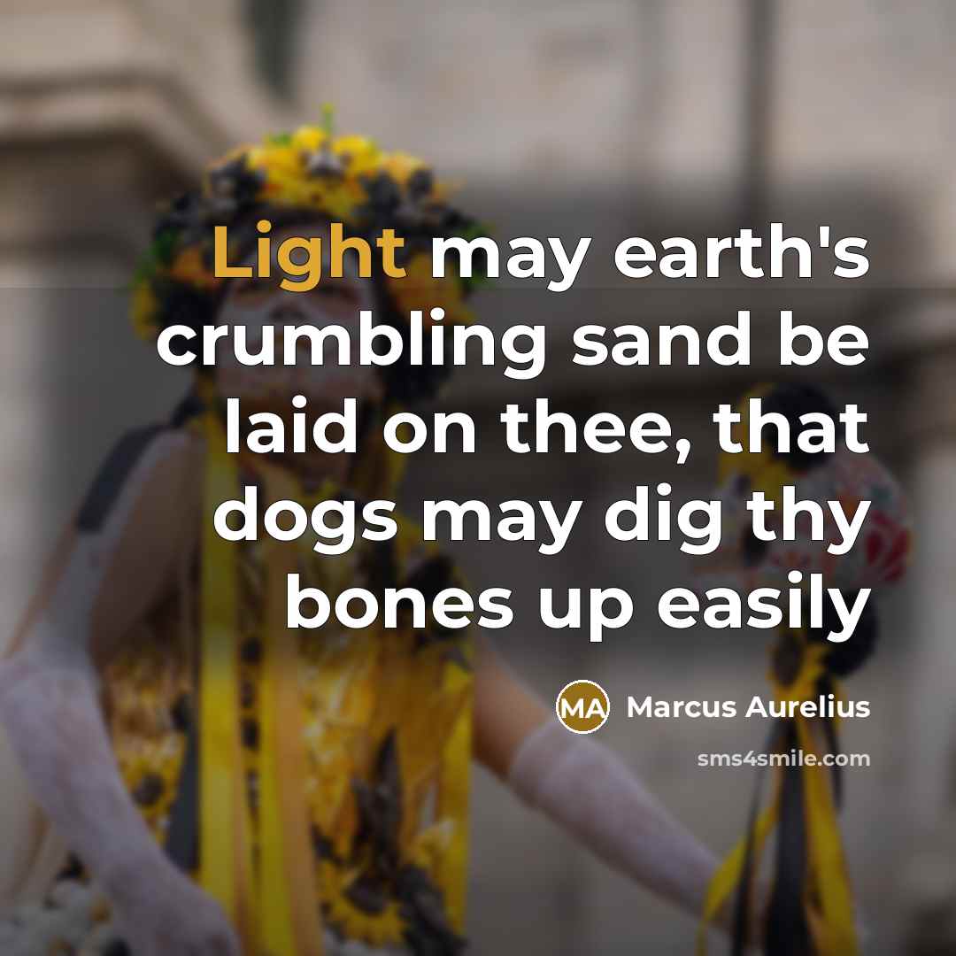“Light may earth's crumbling sand be laid on thee, that dogs may dig thy bones up easily” quote by Marcus Aurelius