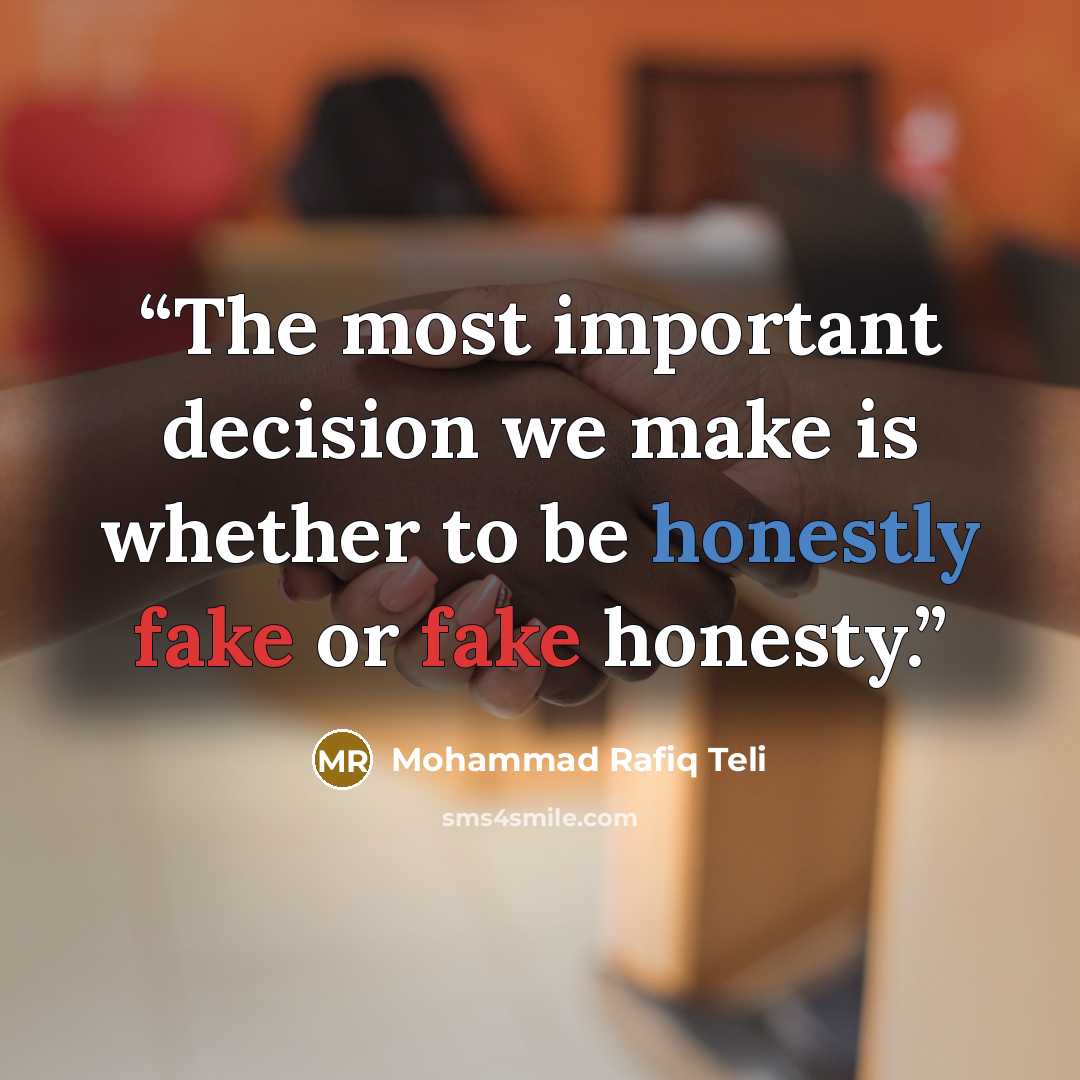 “The most important decision we make is whether to be honestly fake or fake honesty.” quote by Mohammad Rafiq Teli